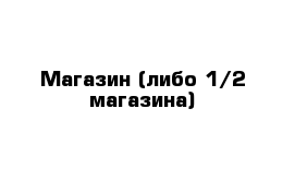 Магазин (либо 1/2 магазина)